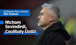 Eyüpspor Maçı Sonrası Reis Açıkladı: Ntcham Sevindirdi, Coulibaly Üzdü!