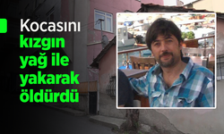 Kocasını kızgın yağ ile yakarak öldürdü.