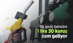 Bu gece benzine 1 lira 30 kuruş zam geliyor
