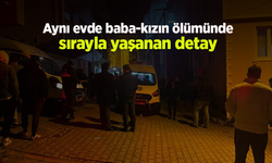 Aynı evde baba-kızın ölümünde sırayla yaşanan detay