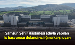 Samsun Şehir Hastanesi adıyla yapılan 'iş başvurusu' dolandırıcılığına karşı uyarı