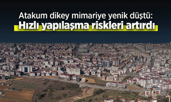 Atakum dikey mimariye yenik düştü: Hızlı yapılaşma riskleri artırdı