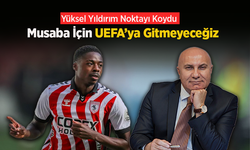 Yüksel Yıldırım Noktayı Koydu: Musaba İçin UEFA’ya Gitmeyeceğiz