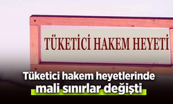 Tüketici hakem heyetlerinde mali sınırlar değişti.
