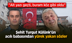 Şehit Turgut Külünk'ün acılı babasından yürek yakan sözler: "Alt yazı geçti, buram köz gibi oldu"
