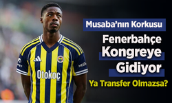 Musaba’nın Korkusu: Fenerbahçe Kongreye Gidiyor, Ya Transfer Olmazsa?
