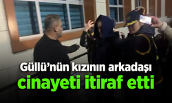 Güllü'nün kızının arkadaşı cinayeti itiraf etti.