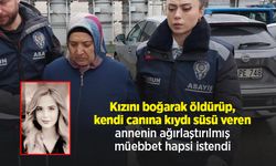 Kızını boğarak öldürüp, kendi canına kıydı süsü veren annenin ağırlaştırılmış müebbet hapsi istendi