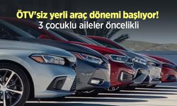 ÖTV'siz yerli araç dönemi başlıyor! 3 çocuklu aileler öncelikli