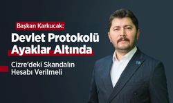 Başkan Karkucak: Devlet Protokolü Ayaklar Altında, Cizre’deki Skandalın Hesabı Verilmeli