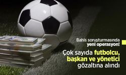 Bahis soruşturmasında yeni operasyon! Çok sayıda futbolcu başkan ve yönetici gözaltına alındı