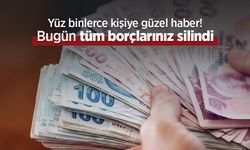 Yüz binlerce kişiye güzel haber! Bugün tüm borçlarınız silindi