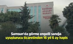 Samsun'da görme engelli sanığa uyuşturucu ticaretinden 16 yıl 6 ay hapis