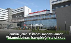 Samsun Şehir Hastanesi randevularında "hizmet binası karışıklığı"na dikkat