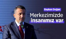 Başkan Doğan: "Merkezimizde insanımız var"