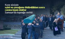 Kaza süsüyle eşini ve çocuğunu öldürdükten sonra canına kıyan doktor Samsun'da toprağa verildi