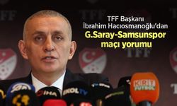 TFF Başkanı İbrahim Hacıosmanoğlu'dan G.Saray-Samsunspor maçı yorumu