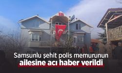 Samsunlu şehit polis memurunun ailesine acı haber verildi