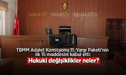 TBMM Adalet Komisyonu 11. Yargı Paketi’nin ilk 15 maddesini kabul etti: Hukuki değişiklikler neler?