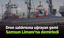 Dron saldırısına uğrayan gemi Samsun Limanı’na demirledi