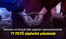 Samsun ve birçok ilde yapılan operasyonlarda 77 FETÖ şüphelisi yakalandı.