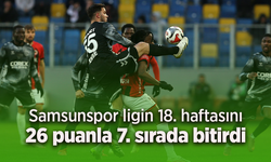 Samsunspor ligin 18. haftasını 26 puanla 7. sırada bitirdi.
