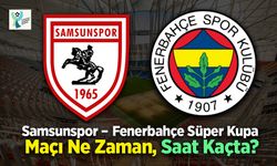 Samsunspor–Fenerbahçe Süper Kupa Maçı Ne Zaman, Saat Kaçta?