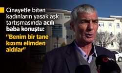 Cinayetle biten kadınların yasak aşk tartışmasında acılı baba konuştu: "Benim bir tane kızımı elimden aldılar"