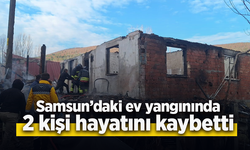 Samsun'daki ev yangınında iki kişi hayatını kaybetti.