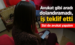 Avukat gibi aradı dolandıramadı, iş teklif etti.