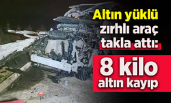 Altın yüklü zırhlı araç takla attı: 8 kilo altın kayıp