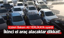 İçişleri bakanı Ali YERLİKAYA uyardı: İkinci el araç alacaklar dikkat!
