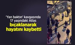 'Yan baktın' kavgasında 17 yaşındaki Atlas bıçaklanarak hayatını kaybetti