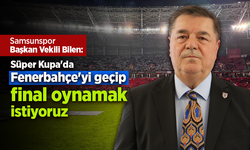 Samsunspor Başkan Vekili Bilen: Süper Kupa'da Fenerbahçe'yi geçip final oynamak istiyoruz
