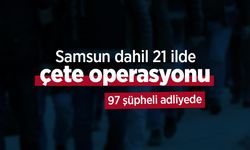 Samsun dahil 21 ilde çete operasyonu: 97 şüpheli adliyede