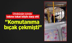 Otobüsün içinde tekme tokat böyle darp etti..."Komutanıma bıçak çekmişti"