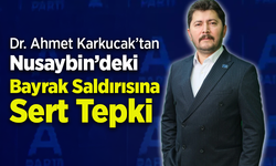 Dr. Ahmet Karkucak’tan Nusaybin’deki Bayrak Saldırısına Sert Tepki