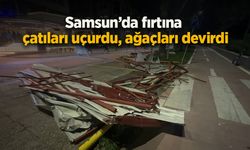 Samsun’da fırtına çatıları uçurdu, ağaçları devirdi