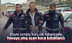 Eşiyle tartışıp kuru sıkı tabancayla havaya ateş açan koca tutuklandı