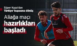 Süper Kupa'dan Türkiye' kupasına dönüş, Aliağa maçı hazırlıkları başladı