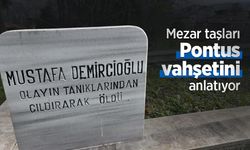 Mezar taşları Pontus vahşetini anlatıyor