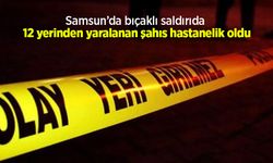 Samsun’da bıçaklı saldırıda 12 yerinden yaralanan şahıs hastanelik oldu