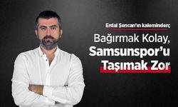 Erdal Şencan'ın kaleminden; Bağırmak Kolay, Samsunspor’u Taşımak Zor