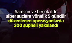 Samsun ve birçok ilde  siber suçlara yönelik 5 gündür düzenlenen operasyonlarda 200 şüpheli yakalandı