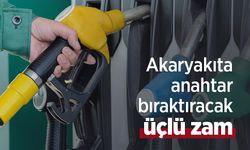 Akaryakıta anahtar bıraktıracak üçlü zam