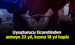 Uyuşturucu ticaretinden anneye 23 yıl, kızına 18 yıl hapis