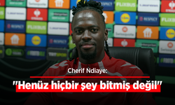 Cherif Ndiaye: "Henüz hiçbir şey bitmiş değil"
