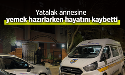 Yatalak annesine yemek hazırlarken hayatını kaybetti