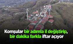 Komşular bir adımla il değiştirip, bir dakika farkla iftar açıyor