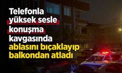 Telefonla yüksek sesle konuşma kavgasında ablasını bıçaklayıp balkondan atladı